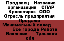 Продавец › Название организации ­ СПАР-Красноярск, ООО › Отрасль предприятия ­ Продажи › Минимальный оклад ­ 15 000 - Все города Работа » Вакансии   . Тульская обл.